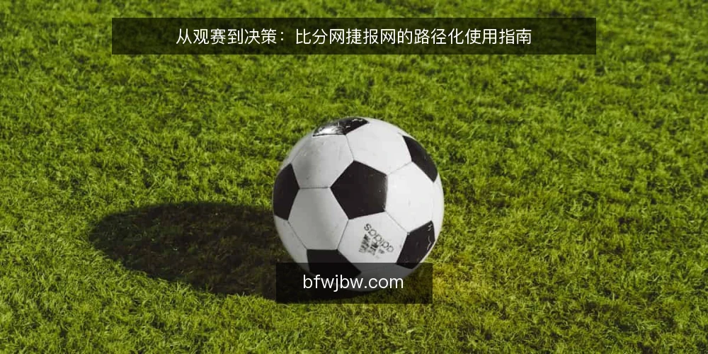从观赛到决策：比分网捷报网的路径化使用指南 — 起点：认识比分网捷报网的信息边界 配图