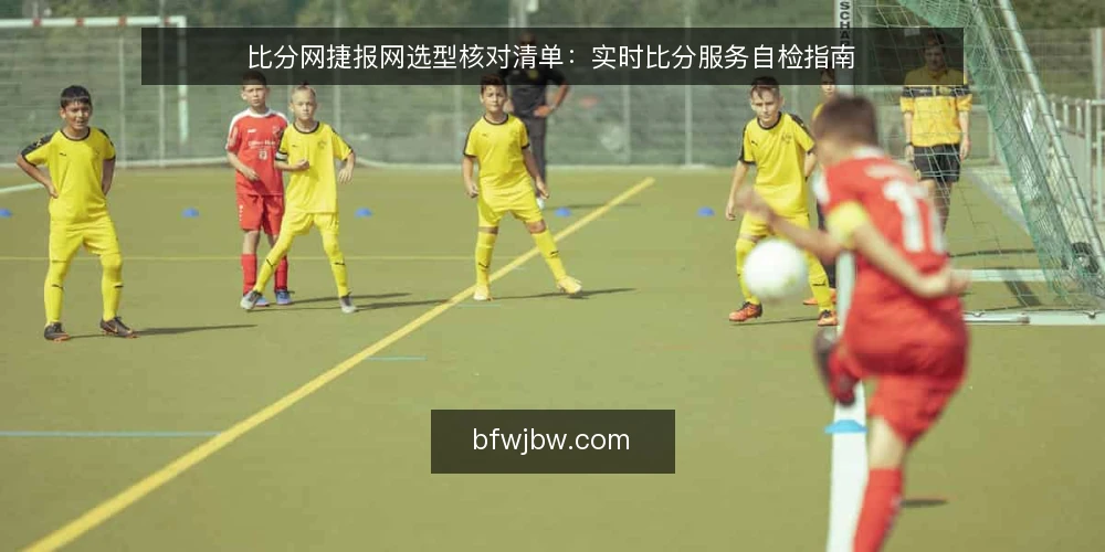 比分网捷报网选型核对清单:实时比分服务自检指南 — 明确需求边界 配图