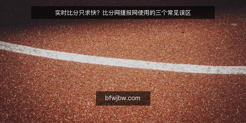 实时比分只求快？比分网捷报网使用的三个常见误区 — 误区：实时比分越快越好 配图