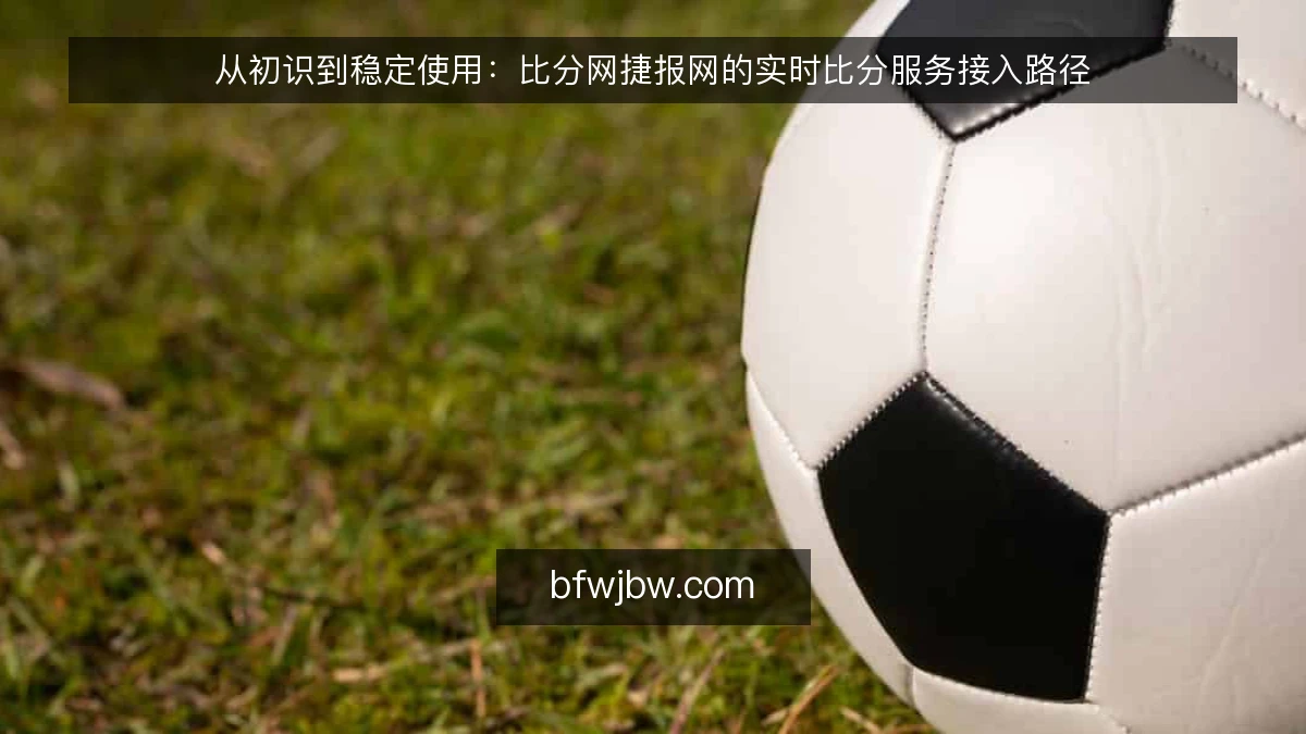 从初识到稳定使用:比分网捷报网的实时比分服务接入路径