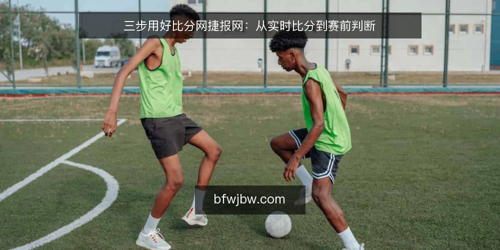 三步用好比分网捷报网：从实时比分到赛前判断 — 先用比分网捷报网做什么：确认数据源与刷新逻辑 配图