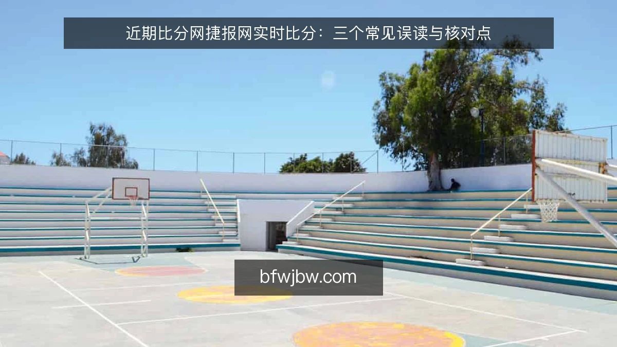 近期比分网捷报网实时比分：三个常见误读与核对点