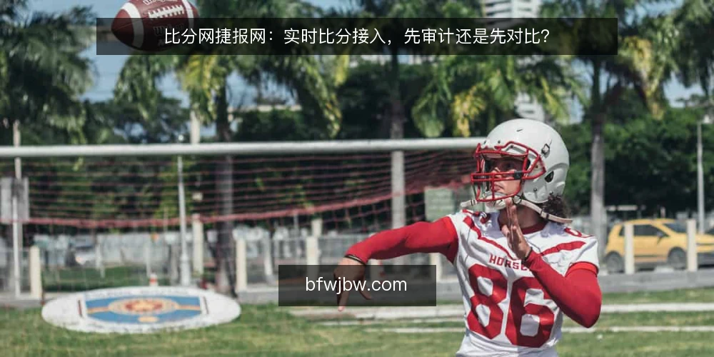 比分网捷报网:实时比分接入,先审计还是先对比? — 为何现在要审计实时比分接入 配图