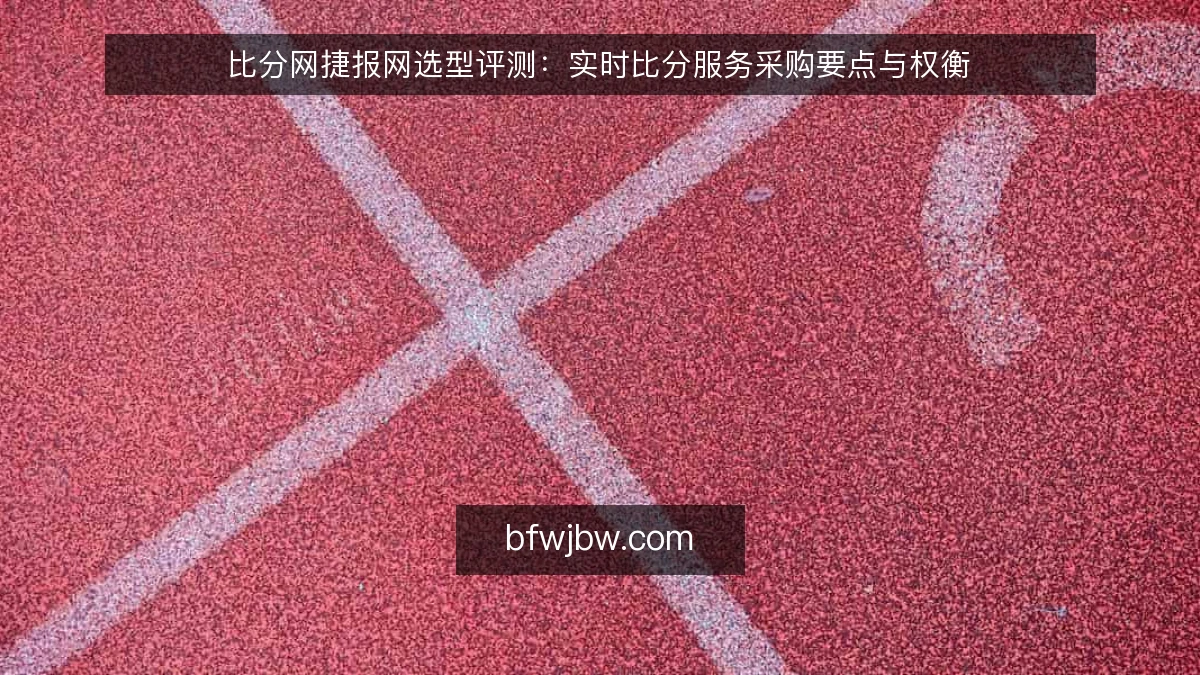 比分网捷报网选型评测：实时比分服务采购要点与权衡