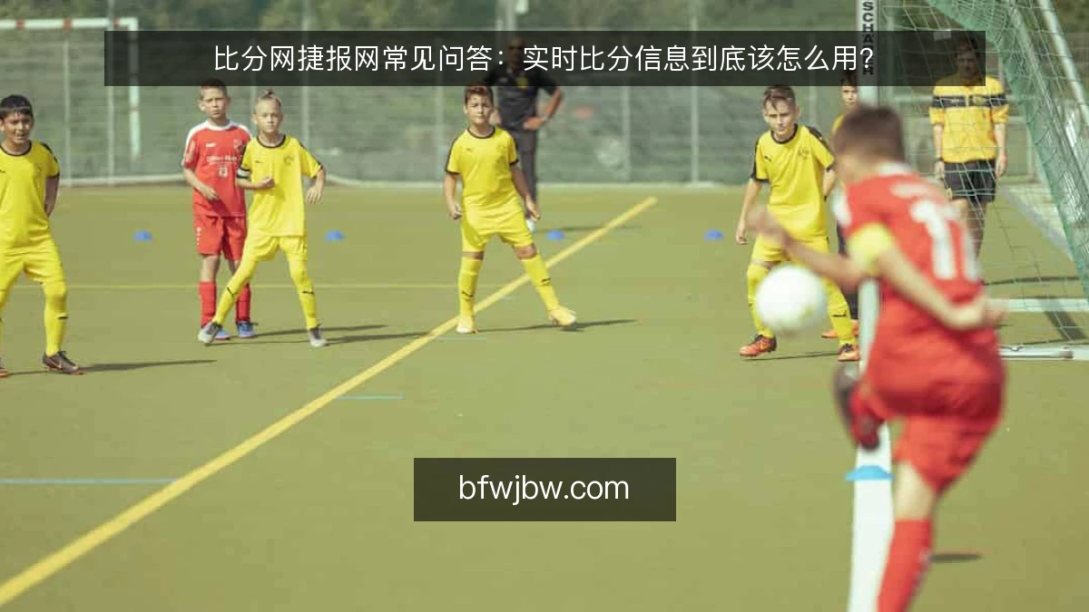 比分网捷报网常见问答：实时比分信息到底该怎么用？