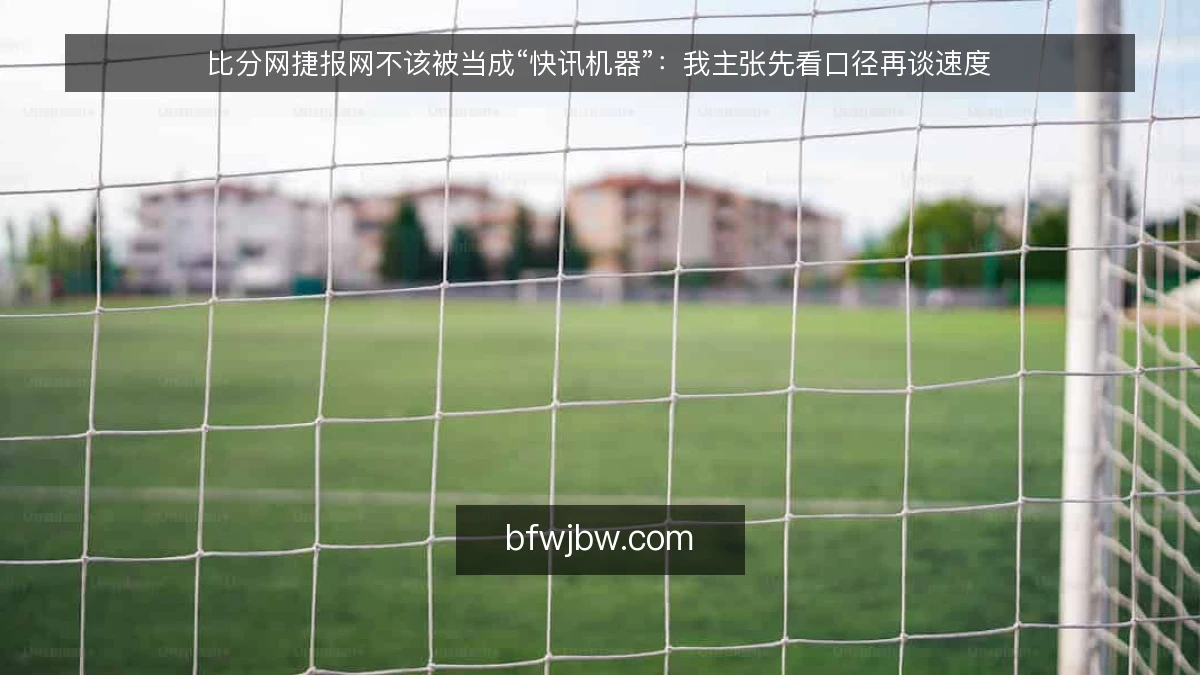比分网捷报网不该被当成“快讯机器”：我主张先看口径再谈速度