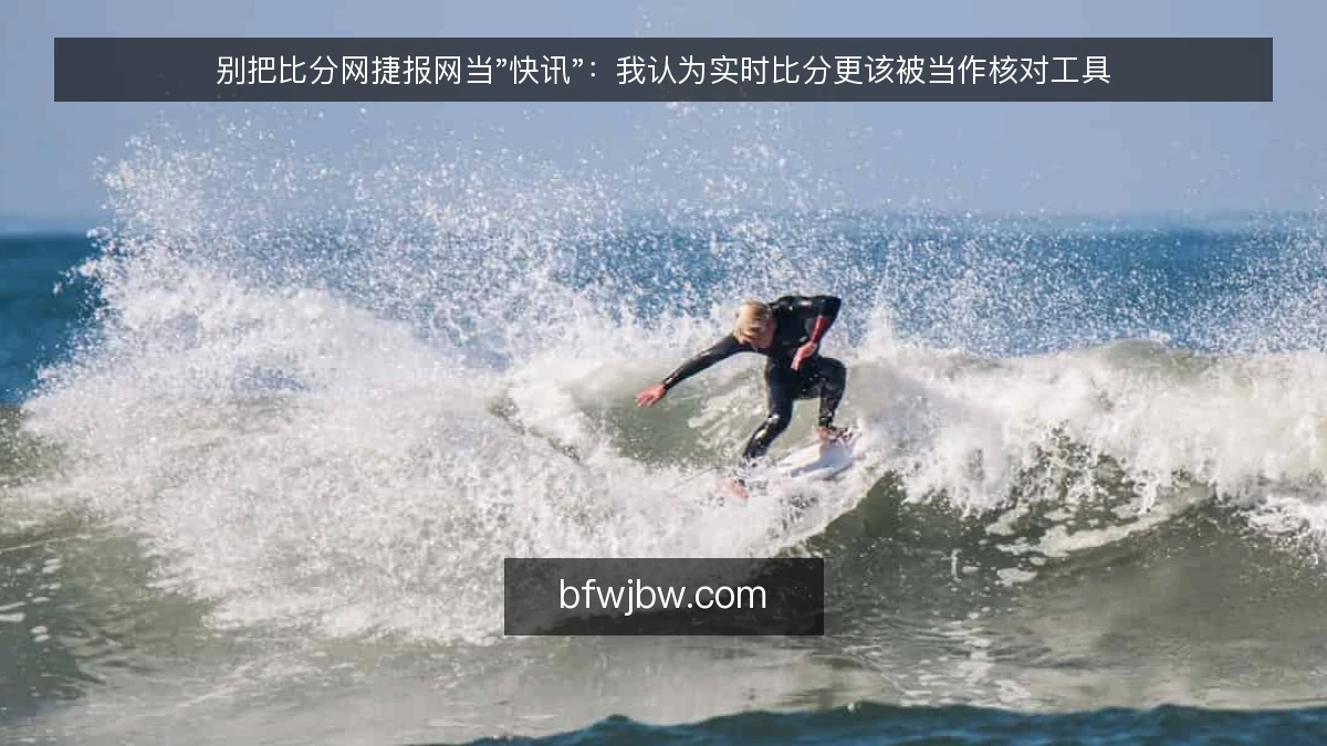 别把比分网捷报网当"快讯"：我认为实时比分更该被当作核对工具
