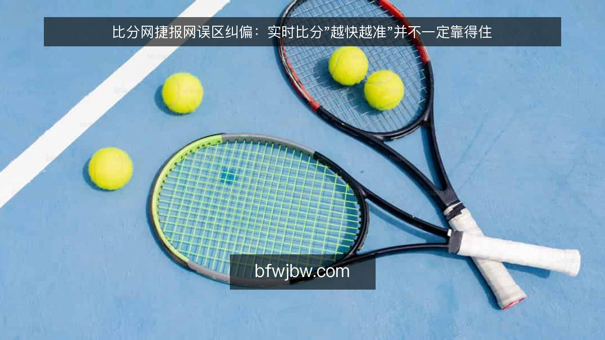 比分网捷报网误区纠偏：实时比分"越快越准"并不一定靠得住