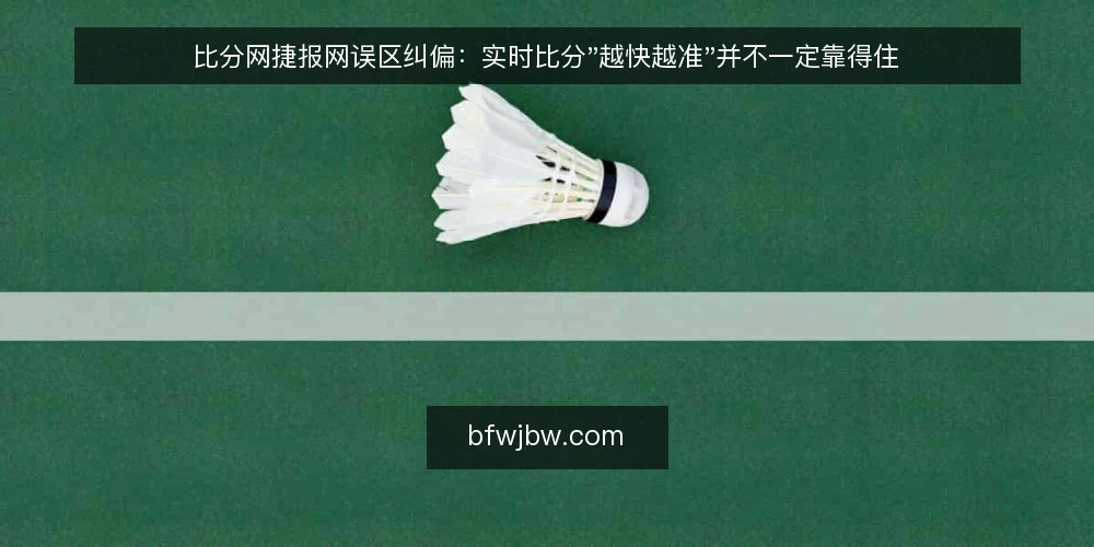 比分网捷报网误区纠偏：实时比分"越快越准"并不一定靠得住 — 当刷新速度成为唯一标准时，问题就出现了 配图